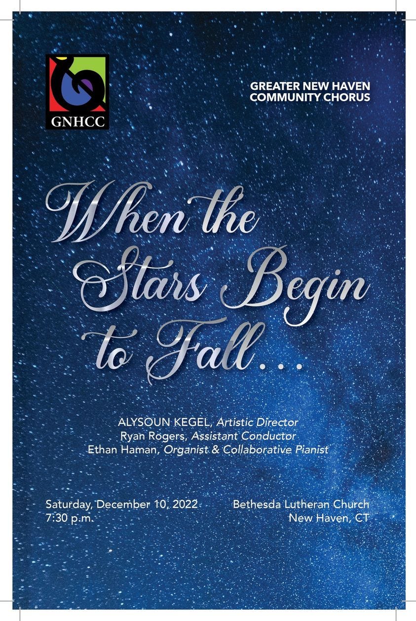 May be an image of text that says 'L GNHCC GREATER NEW HAVEN COMMUNITY CHORUS When the Stars Begin to Fall.. ALYSOUN KEGEL, Artistic Director Ryan Rogers, Assistant Conductor Ethan Haman, Organist & Collaborative Pianist Saturday, December 10, 2022 7:30 p.m. Bethesda Lutheran Church New. Haven, CT'