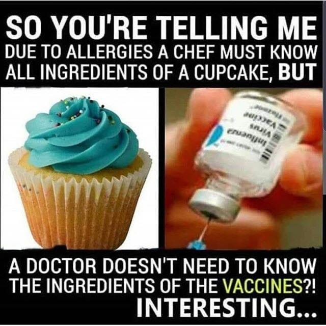 May be an image of text that says 'SO YOU'RE TELLING ME DUE TO ALLERGIES A CHEF MUST KNOW ALL INGREDIENTS OF A CUPCAKE, BUT H can sRatA A A DOCTOR DOESN'T NEED TO KNOW THE INGREDIENTS OF THE VACCINES?! INTERESTING...'