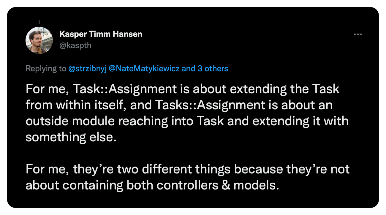 For me, Task::Assignment is about extending the Task from within itself, and Tasks::Assignment is about an outside module reaching into Task and extending it with something else.  For me, they’re two different things because they’re not about containing both controllers & models.