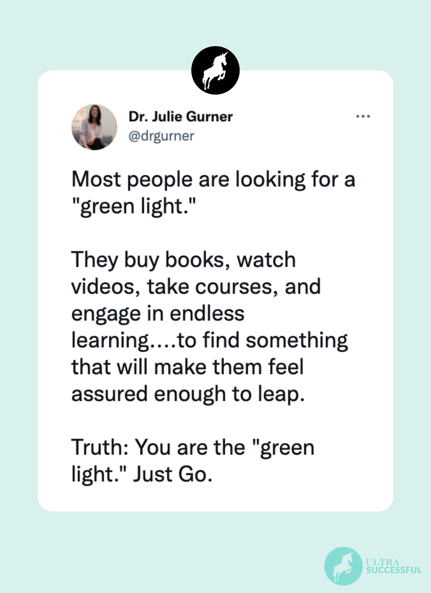 @drgurner: Most people are looking for a "green light."  They buy books, watch videos, take courses, and engage in endless learning....to find something that will make them feel assured enough to leap.  Truth: You are the "green light." Just Go.