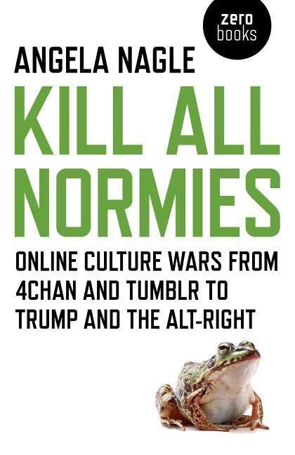 Kill All Normies: Online culture wars from 4chan and Tumblr to Trump and  the alt-right: Amazon.co.uk: Angela Nagle: 9781785355431: Books