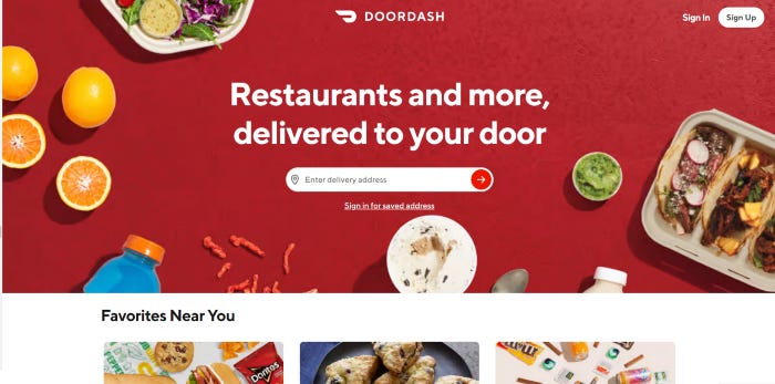 Doordash, a food delivery competitor, is shown here. There is a call to action above, which is a search bar with some text. However, cut-off images with the title “Favorites near you” suggests that there’s some information below.