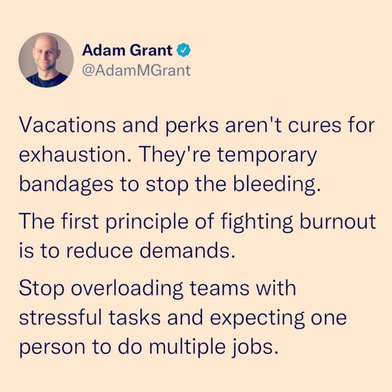 Vacations and perks aren't cures for exhaustion. They're temporary bandages to stop the bleeding.
The first principle of fighting burnout is to reduce demands.
Stop overloading teams with stressful tasks and expecting one person to do multiple jobs. 
