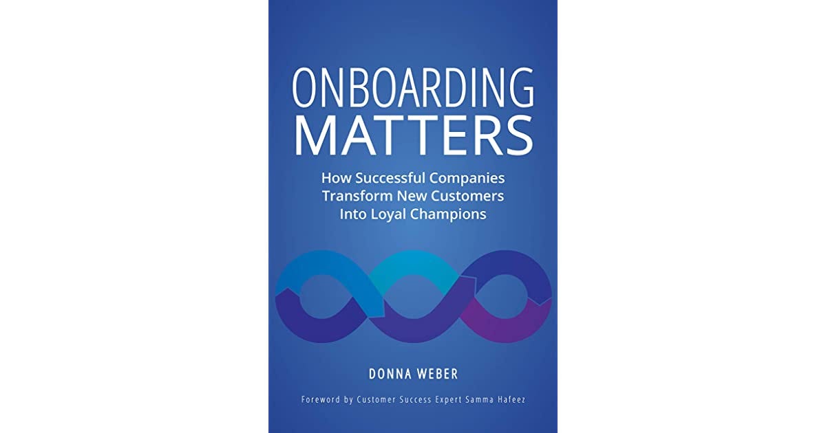 Onboarding Matters: How Successful Companies Transform New Customers Into  Loyal Champions by Donna Weber