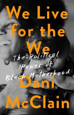 We Live for the We: The Political Power of Black Motherhood - McClain, Dani