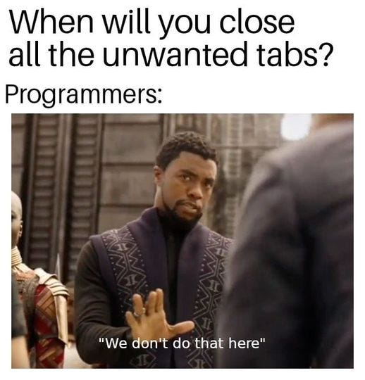 May be a meme of 2 people and text that says 'When will you close all the unwanted tabs? Programmers: "We don't do that here"'