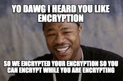 Meme Creator - Funny Yo Dawg I heard you like Encryption So we encrypted  your encryption so you can e Meme Generator at MemeCreator.org!