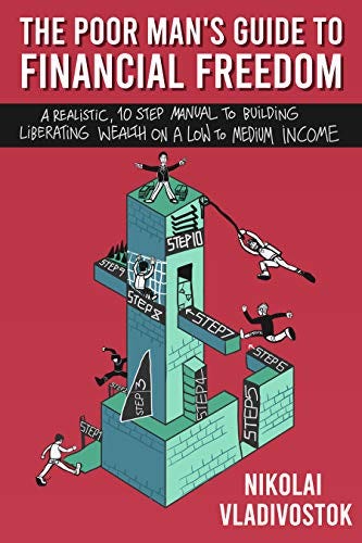 The Poor Man's Guide to Financial Freedom: A Realistic, 10-Step Manual to Building Liberating Wealth on a Low to Medium Income by [Nikolai Vladivostok]