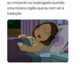 Eu chorando na madrugada ouvindo uma musica ingles que eu nem sei a  traducao meme - Português Memes