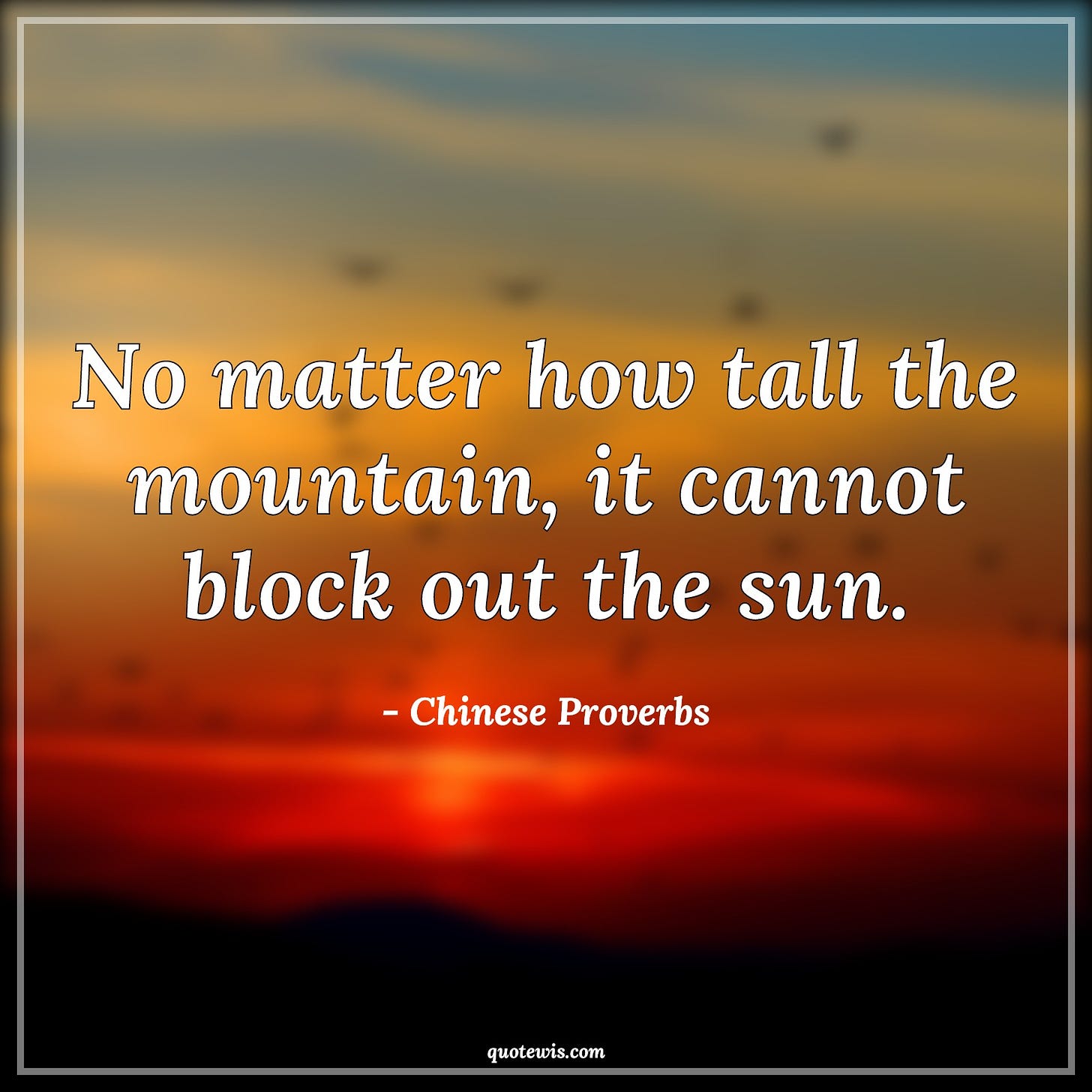 No matter how tall the mountain, it cannot block out the sun. - Chinese Proverbs Quotes | 
