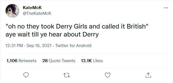 Tweet “Oh no they took Derry Girls and called it British. Just wait till ye hear about Derry”. IT’S ALMOST LIKE THE BRITS HAVE A REPUTATION FOR CLAIMING THINGS THAT AREN’T THEIRS.