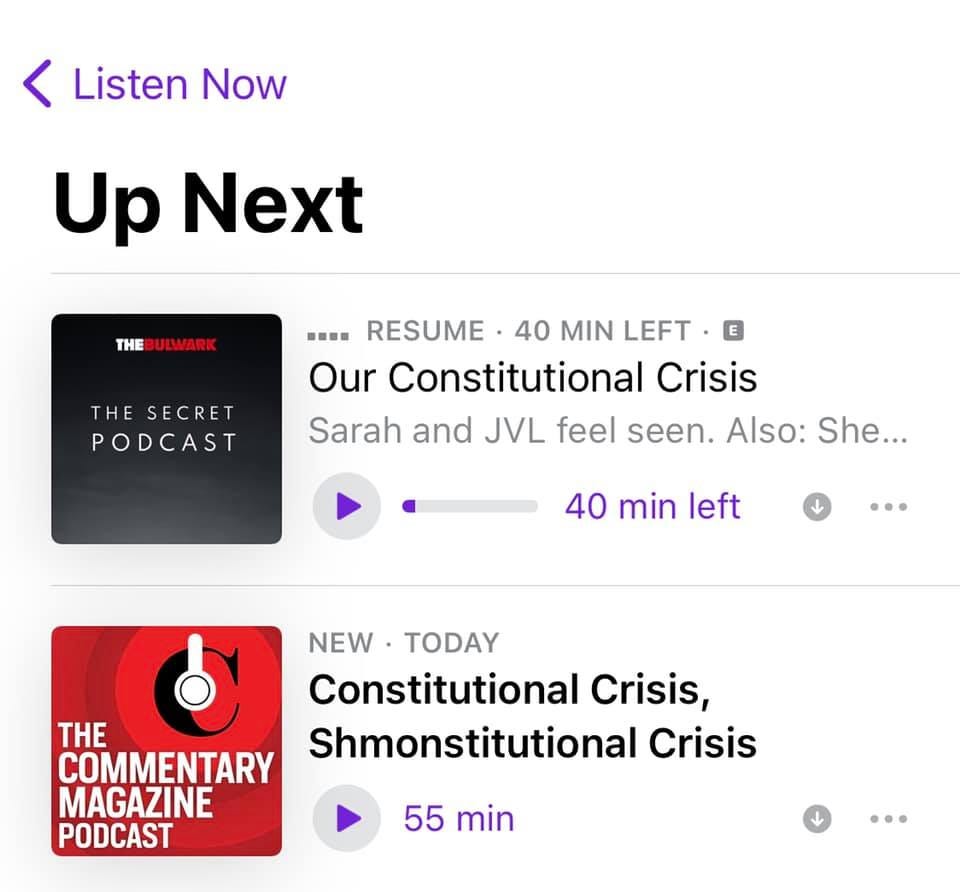 May be an image of text that says '< Listen Now Up Next THE THE SECRET PODCAST .... RESUME 40 MIN LEFT E Our Constitutional Crisis Sarah and JVL feel seen. Also: She... 40 min left … NEW. TODAY Constitutional Crisis, THE COMMENTARY Shmonstitutional Crisis MAGAZINE PODCAST 55 min'