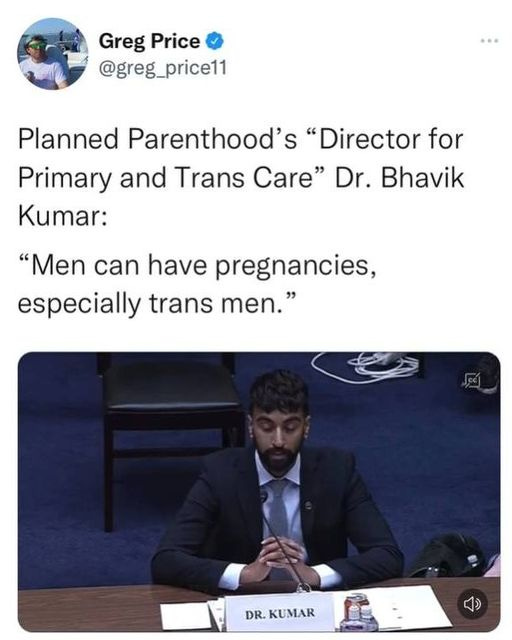 May be an image of 2 people and text that says 'Greg Price @greg_price11 Planned Parenthood's "Director for Primary and Trans Care" Dr. Bhavik Kumar: "Men can have pregnancies, especially trans men." DR. KUMAR'