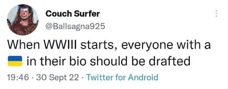 May be a Twitter screenshot of 1 person and text that says 'Couch Surfer @Ballsagna925 When WWIlI starts, everyone with a in their bio should be drafted 19:46 30 Sept 22. 22 Twitter for Android'