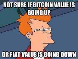 Not sure if Bitcoin value is going up Or fiat value is going down -  Futurama Fry - quickmeme