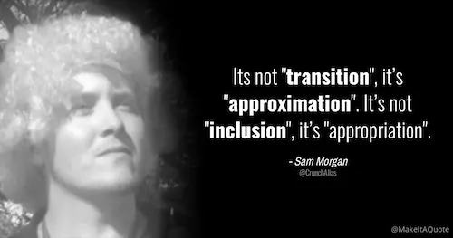 May be an image of 1 person and text that says 'Its not "transition", it's "approximation". It's not "inclusion", it's "appropriation". Sam Morgan'