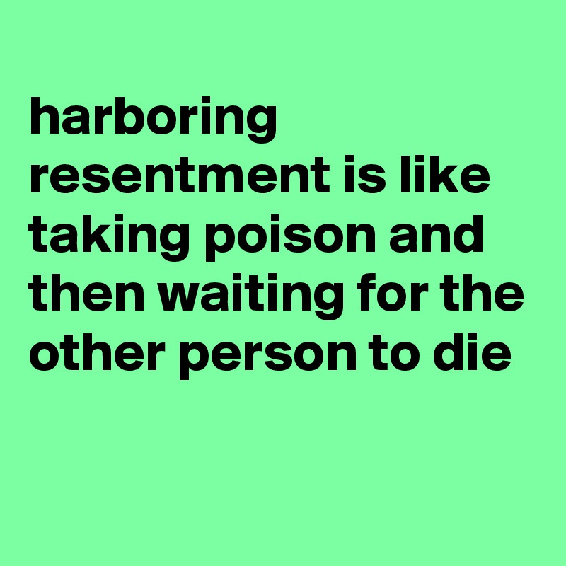 harboring resentment is like taking poison and then waiting for the other  person to die - Post by siouxz on Boldomatic