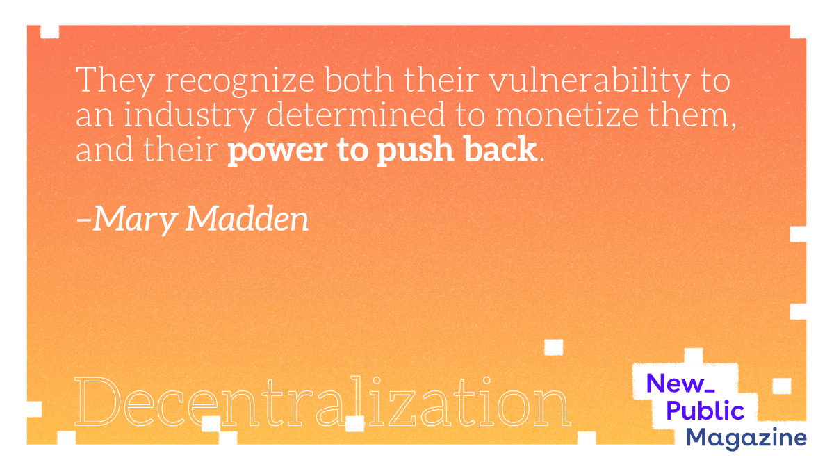Quote card: "They recognize both their vulnerability to an industry determined to monetize them, and their power to push back. –Mary Madden"