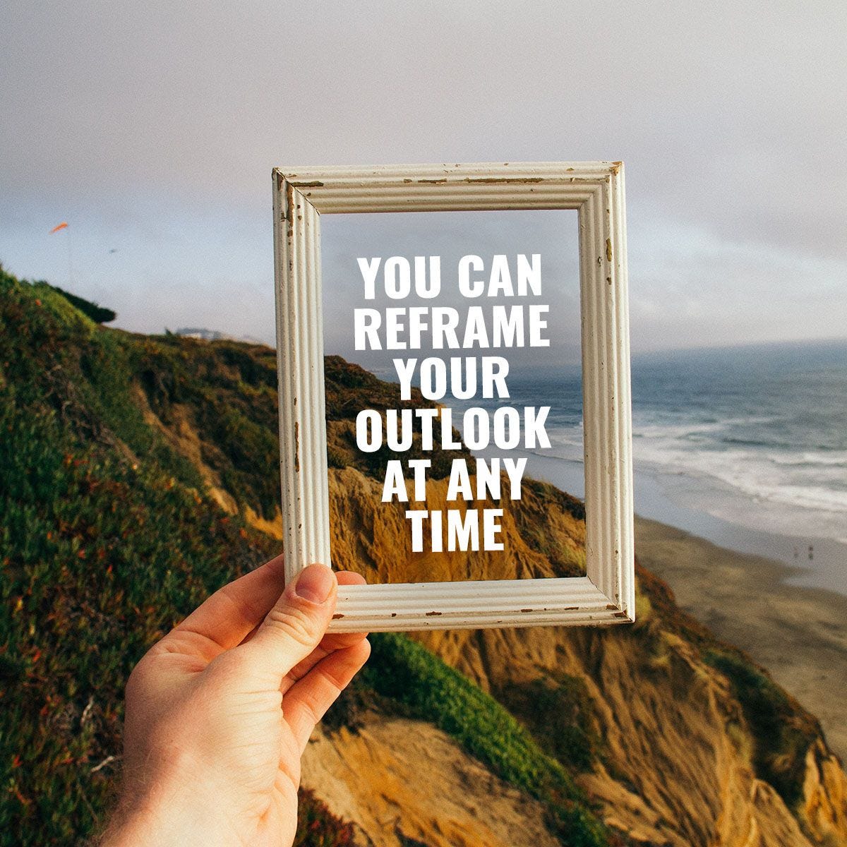 You Can Reframe Your Outlook At Any Time