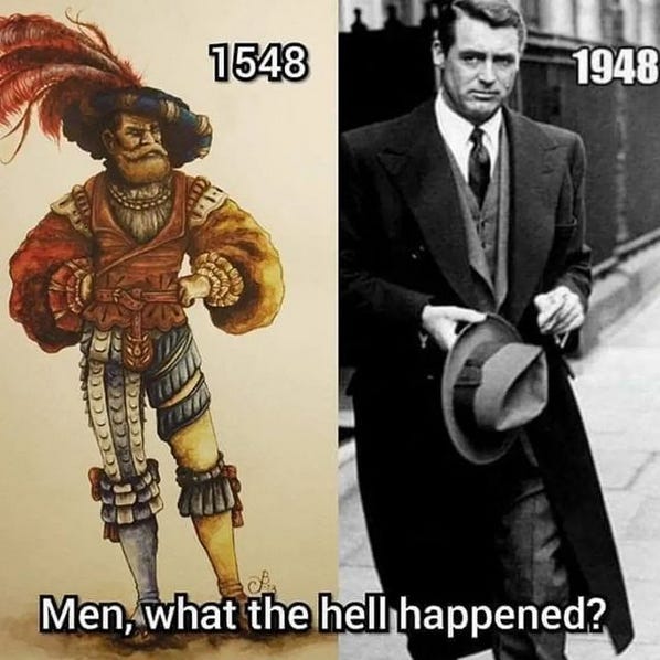 some Ponce de Leon-looking mf with a big feather in his hat and some mismatched breeches under his tunic captioned 1548 and then Cary Grant looking fly as hell captioned 1948 with then the caption at the bottom across both images of Men, what the hell happened?
