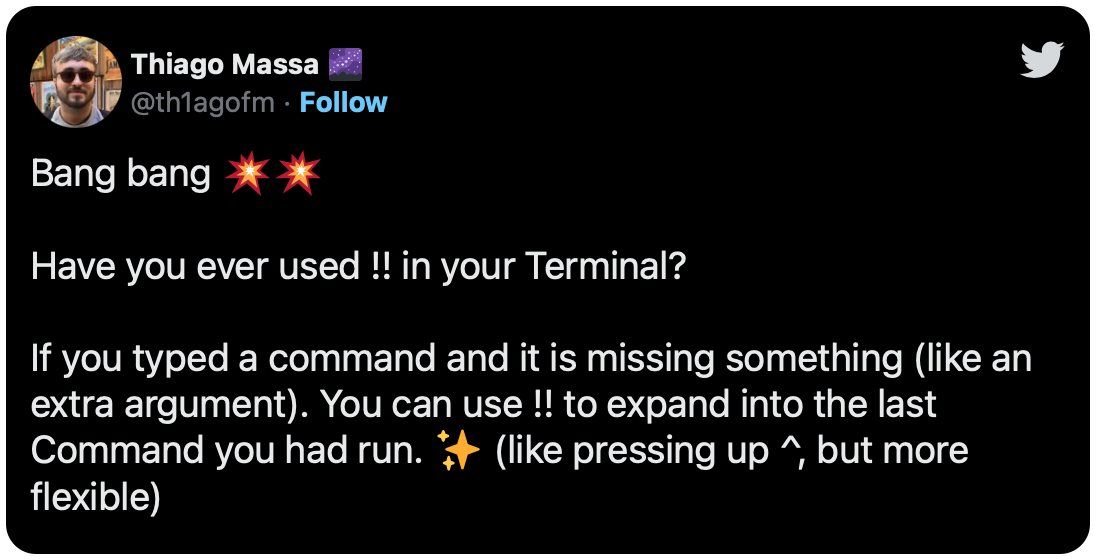 Bang bang 💥💥 Have you ever used !! in your Terminal? If you typed a command and it is missing something (like an extra argument). You can use !! to expand into the last Command you had run. ✨ (like pressing up ^, but more flexible) Check it out 👇