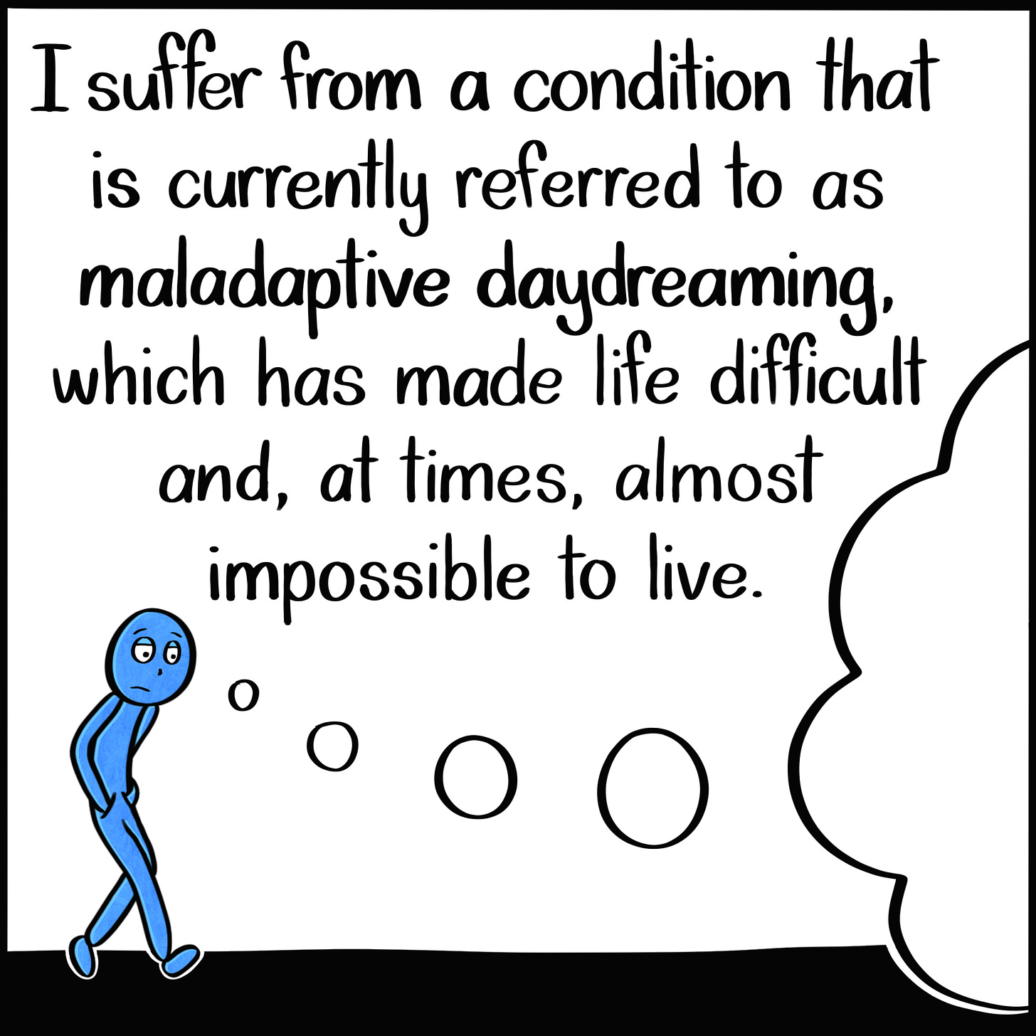 Caption: I suffer from a condition that is currently referred to as maladaptive daydreaming, which has made life difficult and, at times, almost impossible to live. Image: The Blue Person walks, slouching, with a large dream bubble coming from their head.