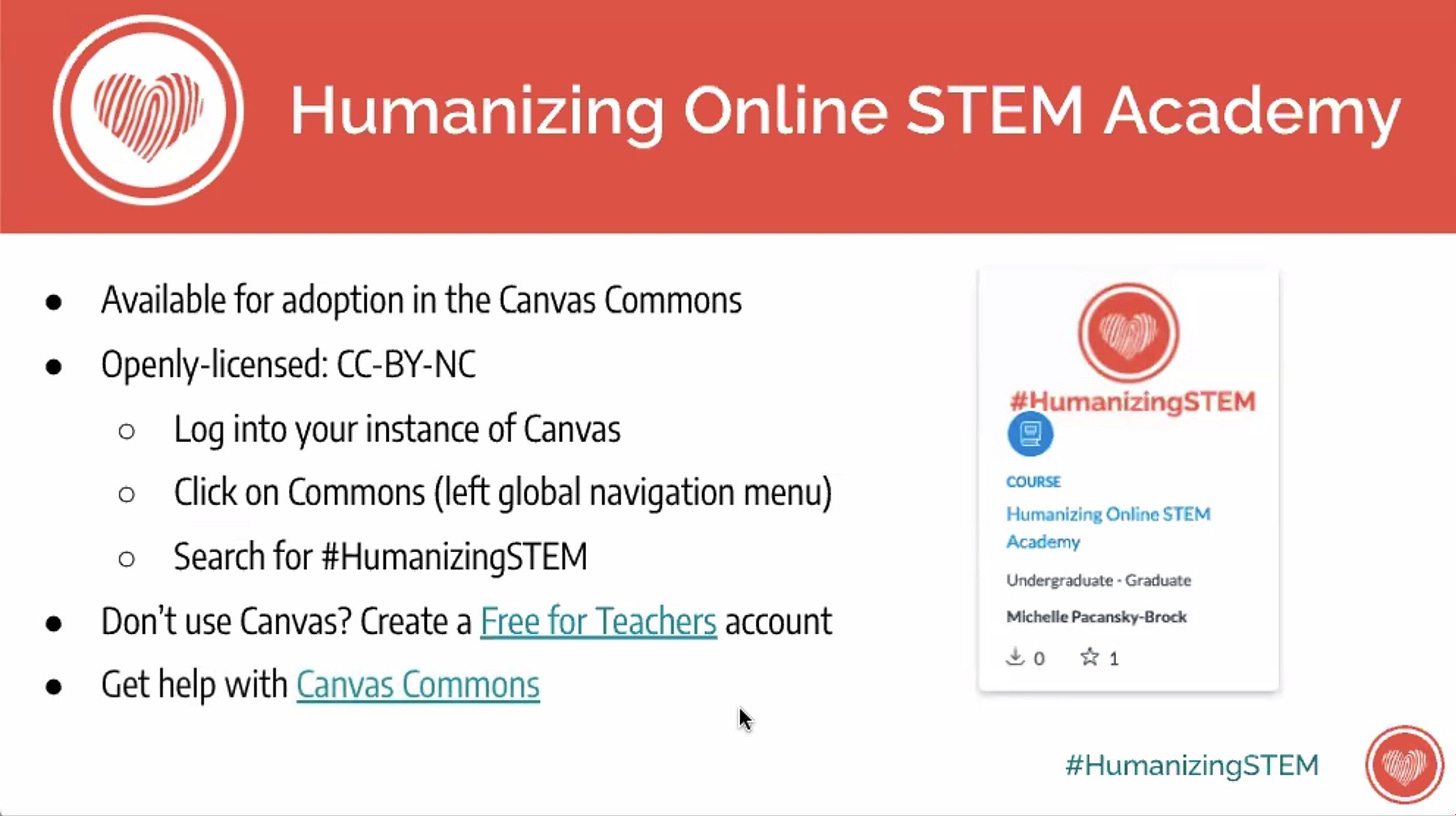 ALT: Humanizing Online STEM Academy. Available for adoption in the Canvas Commons. Openly licensed: CC-BY-NC. Log into your instance of Canvas, click on Commons (left global navigation menu), Search for #HumanizingSTEM. Don’t use Canvas? Create a Free for Teaching Account.