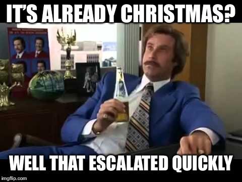 Well That Escalated Quickly Meme |  IT’S ALREADY CHRISTMAS? WELL THAT ESCALATED QUICKLY | image tagged in memes,well that escalated quickly | made w/ Imgflip meme maker