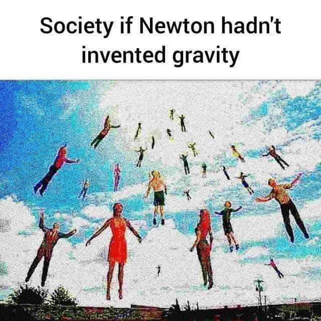Society if Newton hadnt invented gravity K 