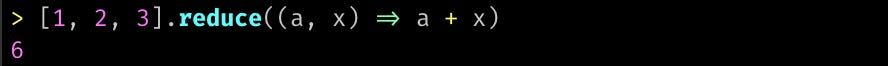 > [1, 2, 3].reduce((a, x) => a + x) 6