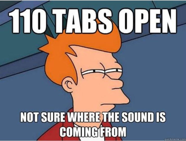 May be an image of text that says '110 TABS OPEN 定 NOT SURE WHERE THE SOUND IS COMINGFROM'