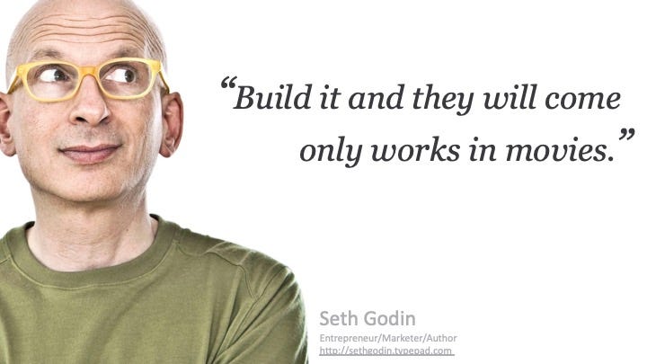 Build it and they will come only works in movies - Seth Godin