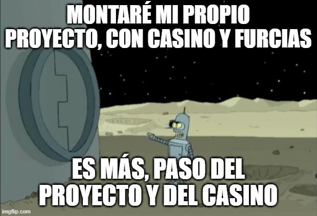 Meme de Bender de Futurama en el que dice "Montaré mi propio proyecto, con casino y furcias. Es más, paso del proyecto y del casino"