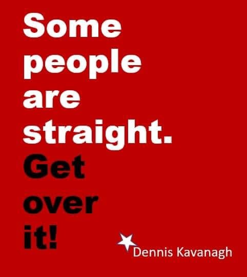 May be an image of text that says 'Some people are straight. Get over it! Dennis Kavanagh'