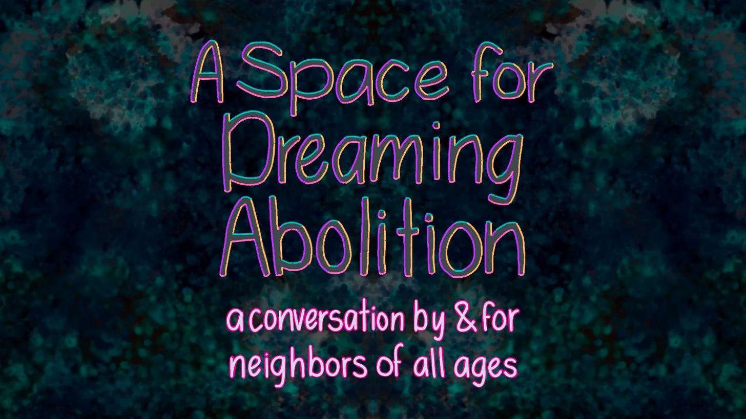 Text reads, A space for dreaming abolition, a conversation by and for neighbors of all ages. Set against a green background.