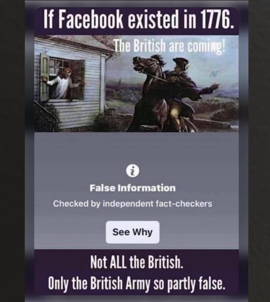 May be an image of one or more people and text that says 'If Facebook existed in 1776. The British are coming! i i False Information Checked by independent fact-checkers See Why Not ALL the British Only the British Army SO partly false.'