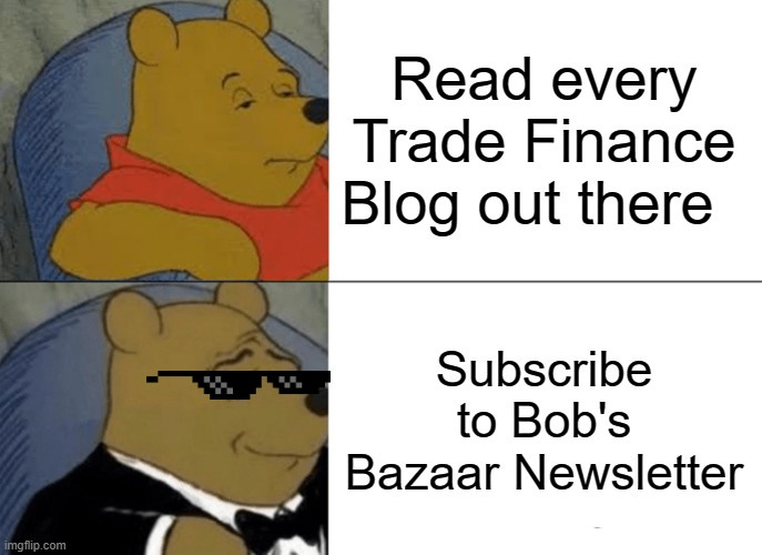 Tuxedo Winnie The Pooh Meme |  Read every Trade Finance Blog out there; Subscribe to Bob's Bazaar Newsletter | image tagged in memes,tuxedo winnie the pooh | made w/ Imgflip meme maker