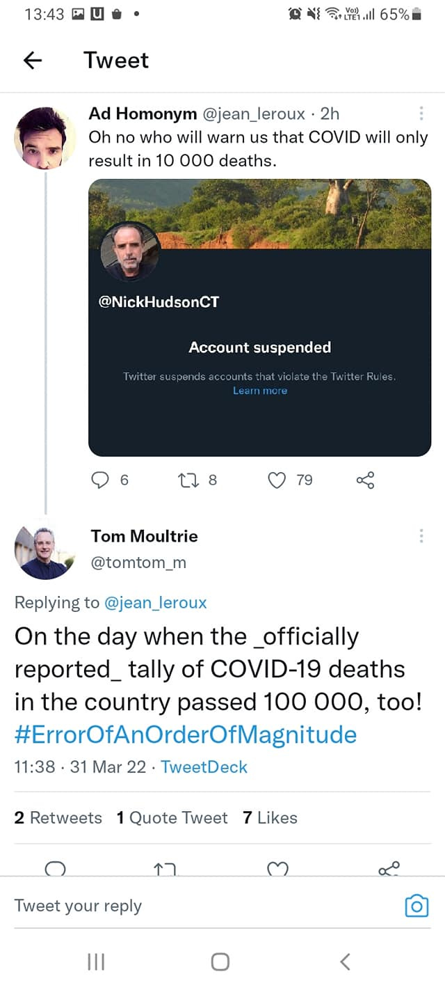 May be a Twitter screenshot of 3 people and text that says '13:43 ← Tweet .65% Ad Homonym @jean_leroux. 2h Oh no who will warn us that COVID will only result in 10 000 deaths. @NickHudsonCT witter Account Acuntsuspended suspended Leamnmore Twitter 79 Tom Moultrie @tomtom_m Replying to @jean_leroux On the day when the _officially reported_ tally of COVID-19 deaths in the country passed 100 ooo, too! #ErrorOfAnOrderOfMagnitude 11:38 31 Mar 22 TweetDeck 2 Retweets Quote Tweet Likes O ↑7 Tweet your reply'
