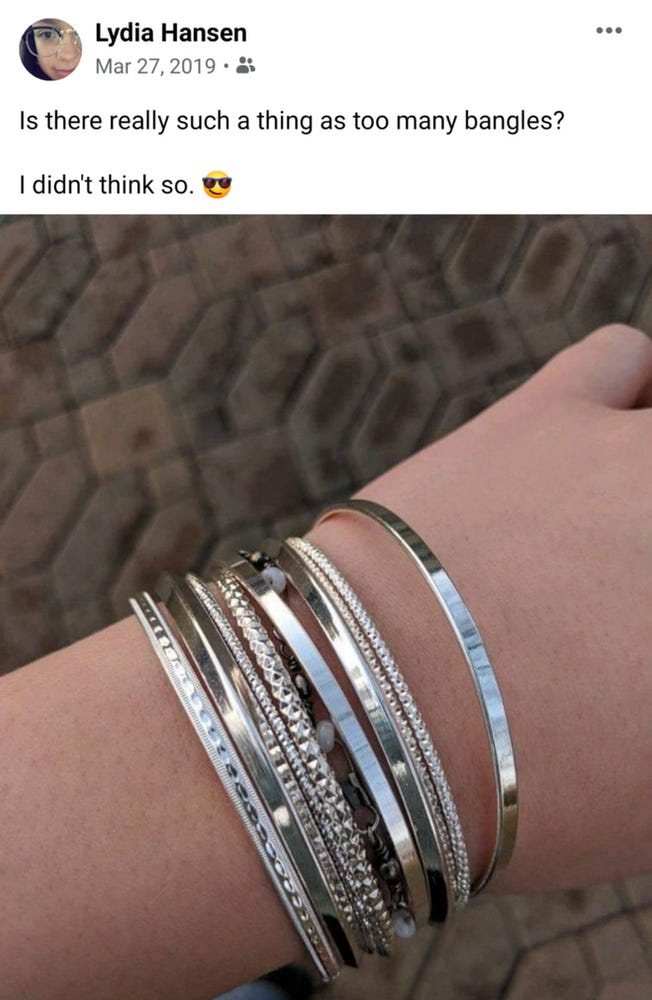 A Facebook post by Lydia from March 27, 2019 which reads "is there really such a thing as too many bangles? I didn't think so." There is a picture with the post of Lydia's arm with seven silver bangles.