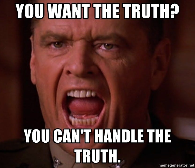 A Few Good Men - Jack Nicholson - You want the truth?  You can't handle the truth. 