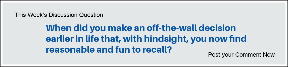 This Week's Discussion Question: "When did you make an off-the-wall decision earlier in life that, with hindsight, is not reasonable but fun to recall?"