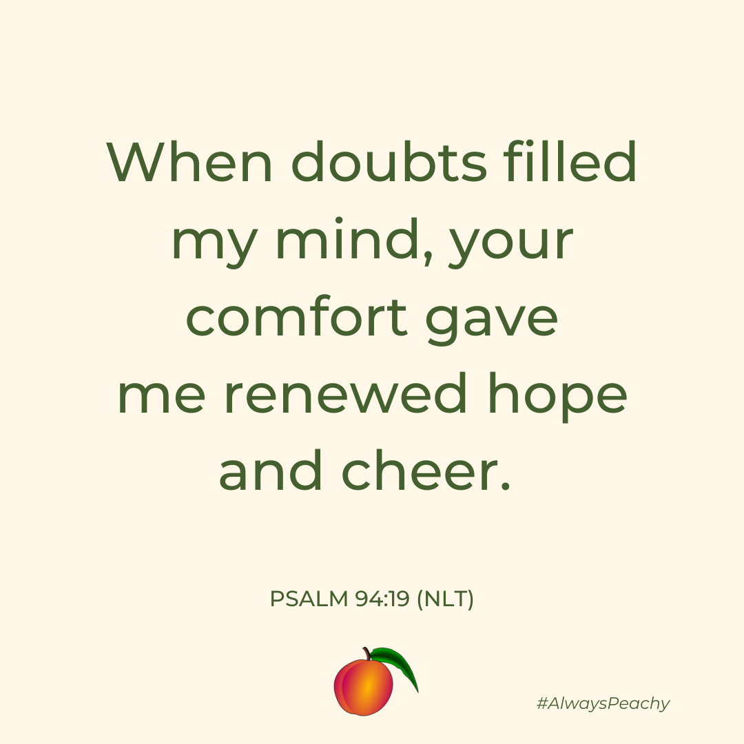 When doubts filled my mind, your comfort gave me renewed hope and cheer. 