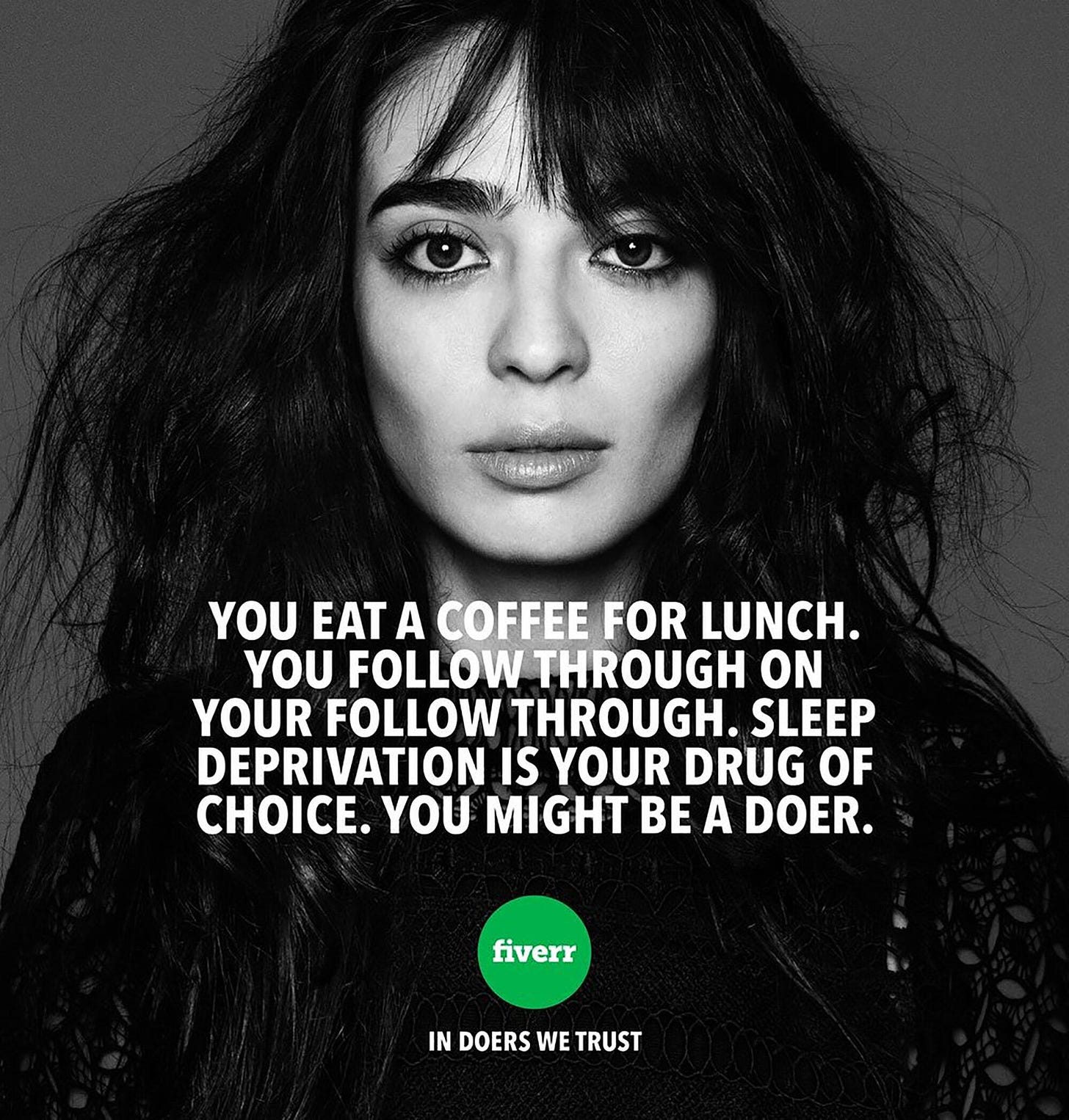 A black and white image of a frazzled woman staring blankly into the camera. The text below her reads you eat a coffee for lunch. you follow through on your follow through. sleep deprivation is your drug of choice. you might be a doer.