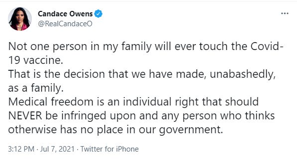 Tweet from Candace Owens saying: Not one person in my family will ever touch the Covid-19 vaccine. That is the decision that we have made, unabashedly, as a family. Medical freedom is an individual right that should NEVER be infringed upon and any person who thinks otherwise ahs no place in our government.