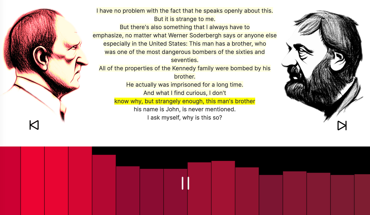 Another screenshot with Herzog saying: “But it is strange to me. But there's also something that I always have to emphasize, no matter what Werner Soderbergh says or anyone else especially in the United States: This man has a brother, who was one of the most dangerous bombers of the sixties and seventies. All of the properties of the Kennedy family were bombed by his brother. He actually was imprisoned for a long time. And what I find curious, I don't know why, but strangely enough, this man's brother his name is John, is never mentioned. I ask myself, why is this so?” (Again, this is not true.)