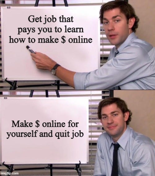 Jim Halpert Explains |  Get job that pays you to learn how to make $ online; Make $ online for yourself and quit job | image tagged in jim halpert explains | made w/ Imgflip meme maker
