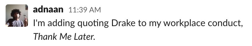 I'm adding quoting Drake to my workplace conduct, thank me later.