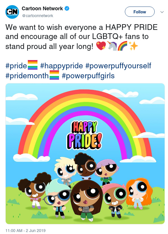 Cartoon Network
‏
Verified account
 
@cartoonnetwork
Follow Follow @cartoonnetwork
More
We want to wish everyone a HAPPY PRIDE and encourage all of our LGBTQ+ fans to stand proud all year long! 💖🦄🌈✨⁣
⁣
#pride #happypride #powerpuffyourself #pridemonth #powerpuffgirls
