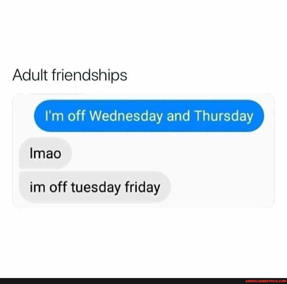 Adult friendships I&#39;m off Wednesday and Thursday Imao im off tuesday friday  - America&#39;s best pics and videos