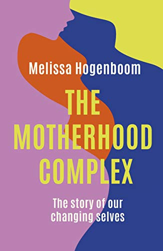 The Motherhood Complex: The Story of Our Changing Selves by [Melissa Hogenboom]